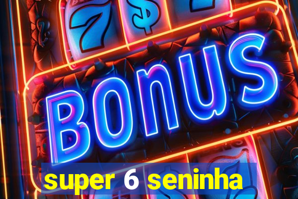 super 6 seninha